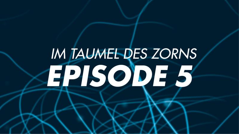 Im Taumel des Zorns EPISODE 5