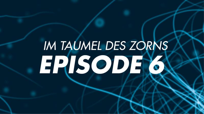 Im Taumel des Zorns EPISODE 6