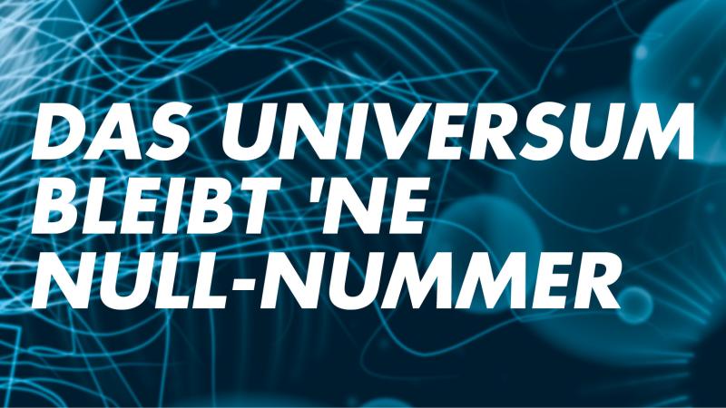 Das Universum bleibt ´ne Nullnummer